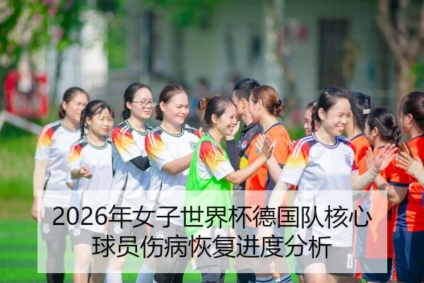 2026年女子世界杯德国队核心球员伤病恢复进度分析