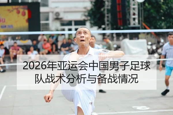 2026年亚运会中国男子足球队战术分析与备战情况