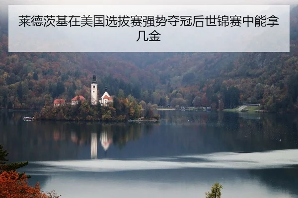莱德茨基在美国选拔赛强势夺冠后世锦赛中能拿几金