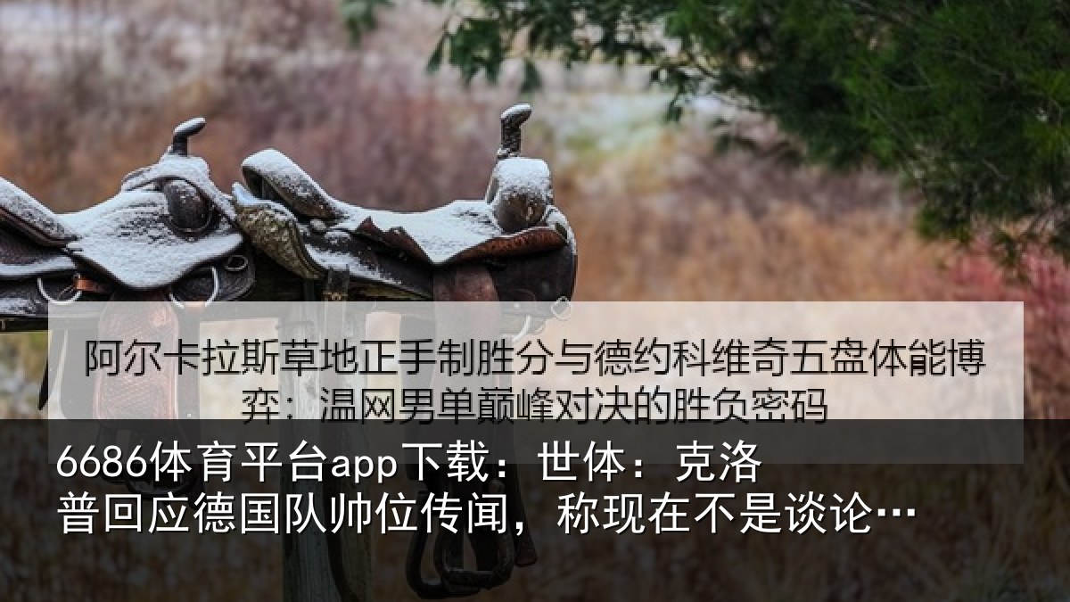 6686体育平台app下载：世体：克洛普回应德国队帅位传闻，称现在不是谈论此事的时候