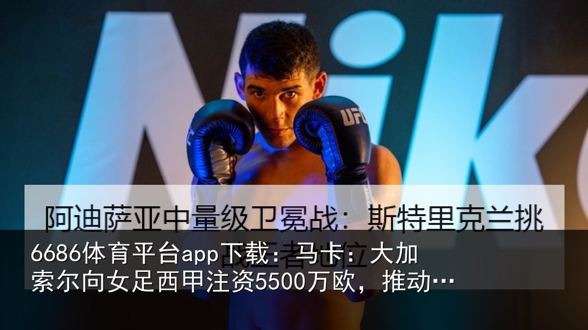 6686体育平台app下载：马卡相关情况甲注资5500万欧，推动相关情况