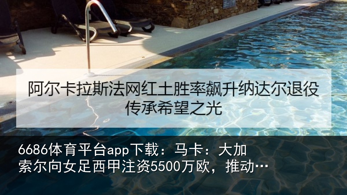 6686体育平台app下载：马卡：大加索尔向女足西甲注资5500万欧，推动联赛和俱乐部发展