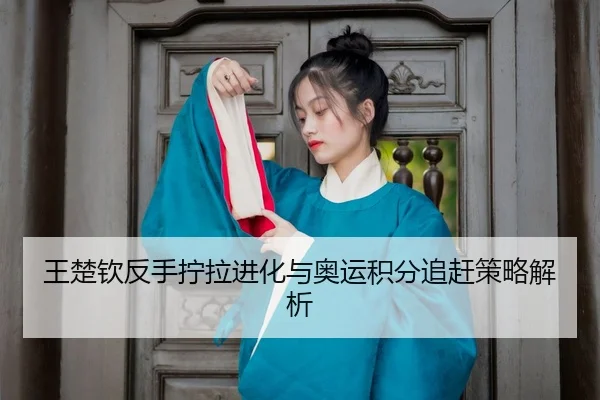 wang-chu-qin-fan-shou-ning-la-jin-hua-yu-ao-yun-ji-fen-zhui-gan-ce-lve-jie-xi-3-138.jpg