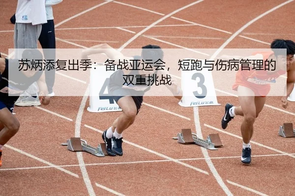苏炳添复出季：备战亚运会，短跑与伤病管理的双重挑战