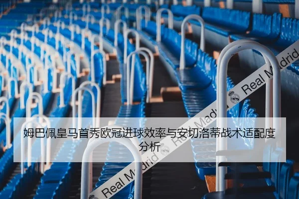 姆巴佩皇马首秀欧冠进球效率与安切洛蒂战术适配度分析