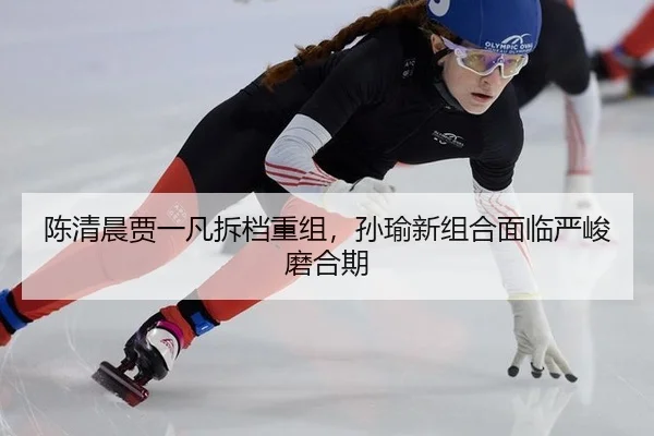 陈清晨贾一凡拆档重组，孙瑜新组合面临严峻磨合期