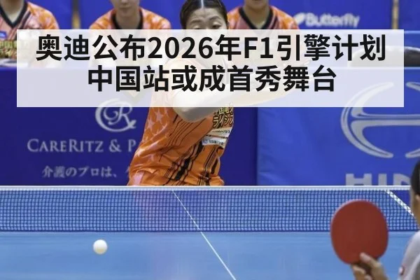 奥迪公布2026年F1引擎计划中国站或成首秀舞台