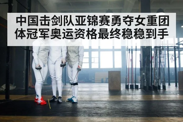 中国击剑队亚锦赛勇夺女重团体冠军奥运资格最终稳稳到手