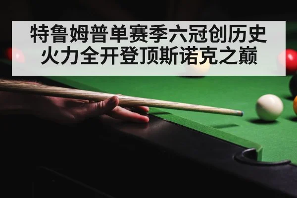 特鲁姆普单赛季六冠创历史 火力全开登顶斯诺克之巅