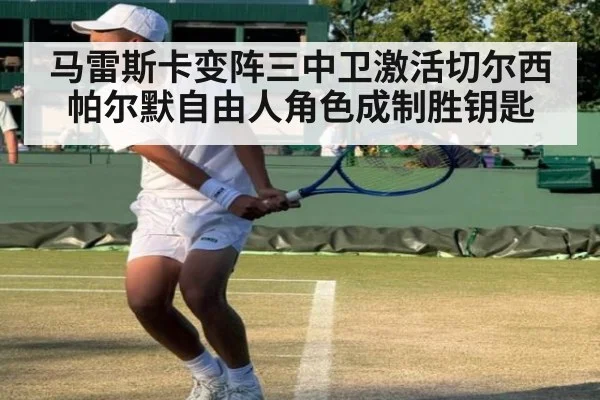 马雷斯卡变阵三中卫激活切尔西 帕尔默自由人角色成制胜钥匙
